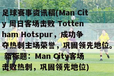 足球赛事资讯稿(Man City 周日客场击败 Tottenham Hotspur，成功争夺热刺主场荣誉，巩固领先地位。 新标题：Man City客场击败热刺，巩固领先地位)