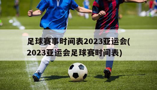 足球赛事时间表2023亚运会(2023亚运会足球赛时间表)